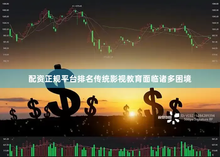 配资正规平台排名传统影视教育面临诸多困境
