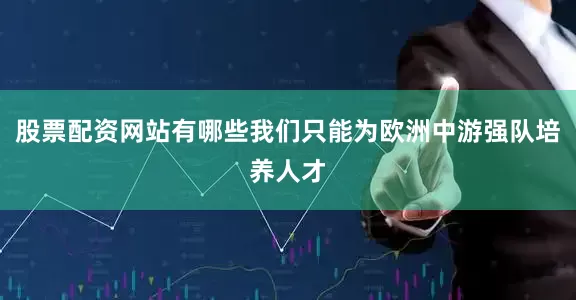 股票配资网站有哪些我们只能为欧洲中游强队培养人才