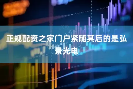 正规配资之家门户紧随其后的是弘景光电
