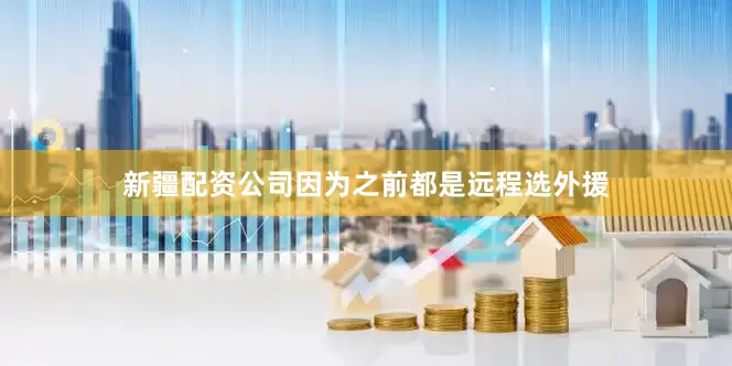 新疆配资公司因为之前都是远程选外援