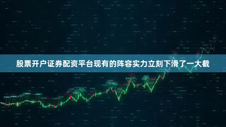 股票开户证券配资平台现有的阵容实力立刻下滑了一大截