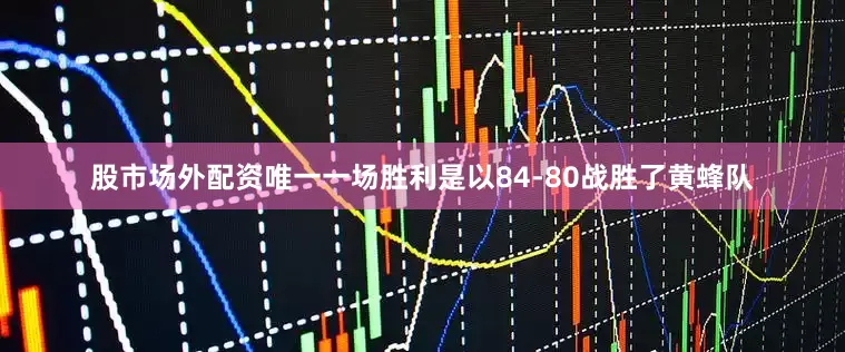股市场外配资唯一一场胜利是以84-80战胜了黄蜂队