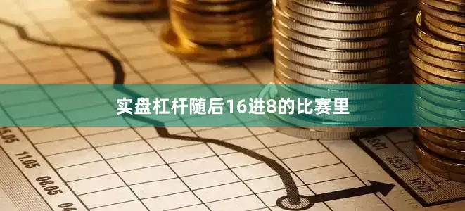 实盘杠杆随后16进8的比赛里