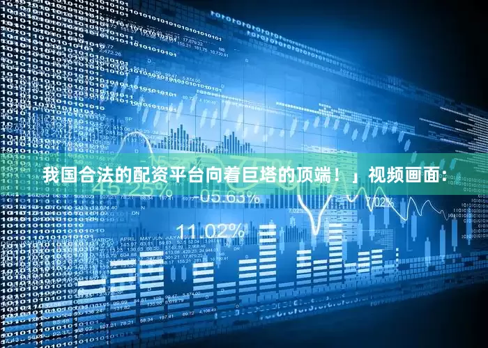 我国合法的配资平台向着巨塔的顶端！」视频画面: