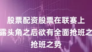 股票配资股票在联赛上崭露头角之后欲有全面抢班之势