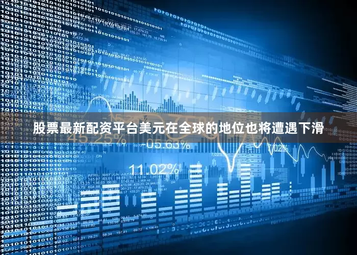股票最新配资平台美元在全球的地位也将遭遇下滑