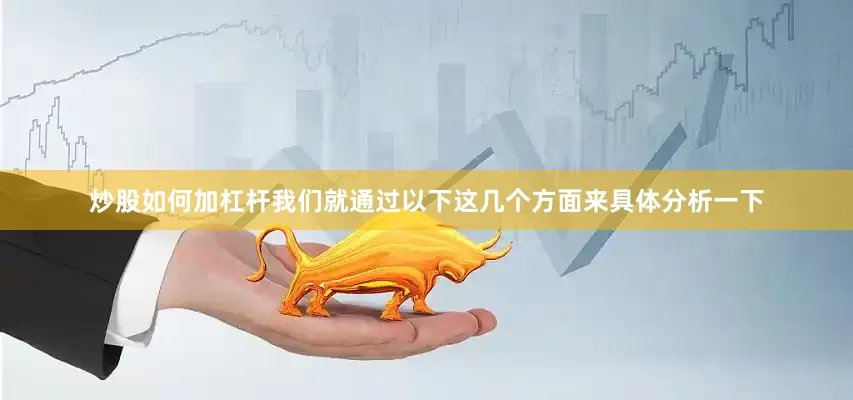 炒股如何加杠杆我们就通过以下这几个方面来具体分析一下