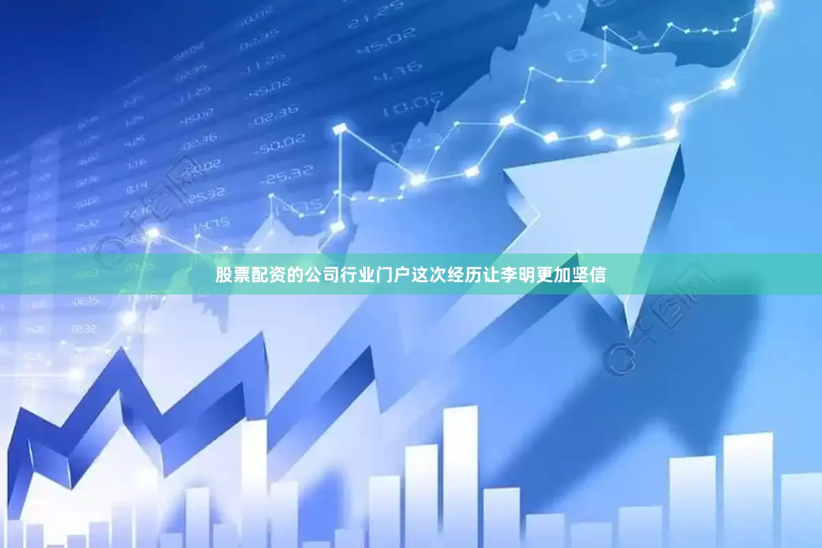股票配资的公司行业门户这次经历让李明更加坚信