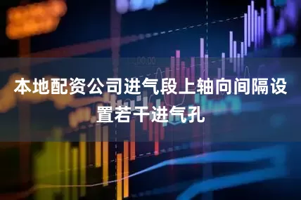 本地配资公司进气段上轴向间隔设置若干进气孔