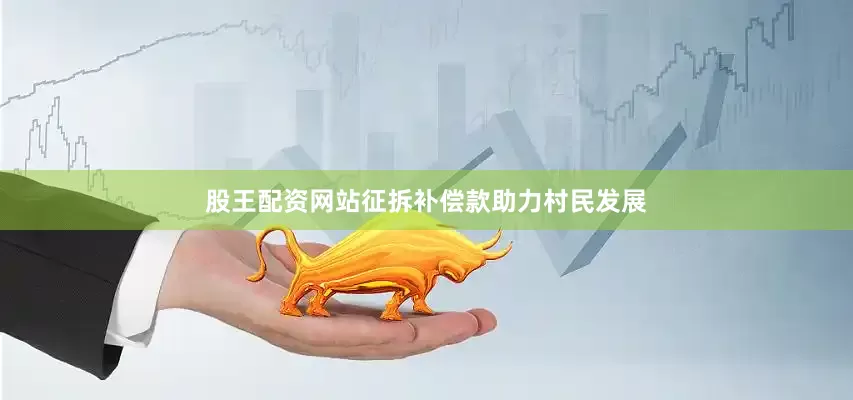 股王配资网站征拆补偿款助力村民发展