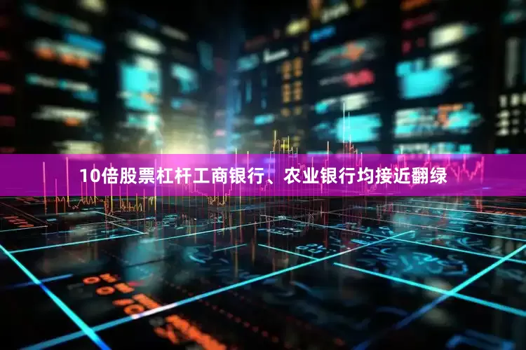 10倍股票杠杆工商银行、农业银行均接近翻绿