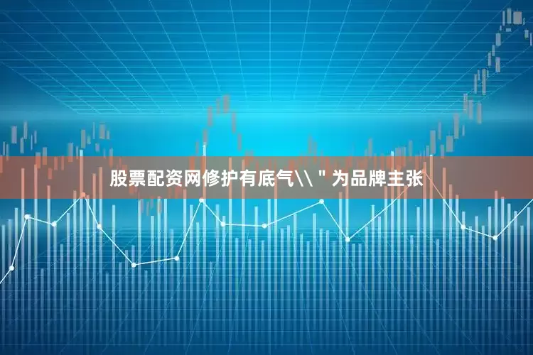 股票配资网修护有底气\＂为品牌主张