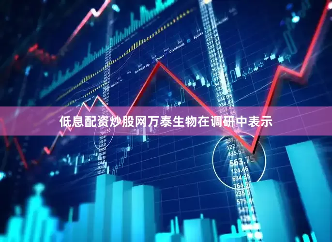 低息配资炒股网万泰生物在调研中表示