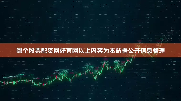 哪个股票配资网好官网以上内容为本站据公开信息整理