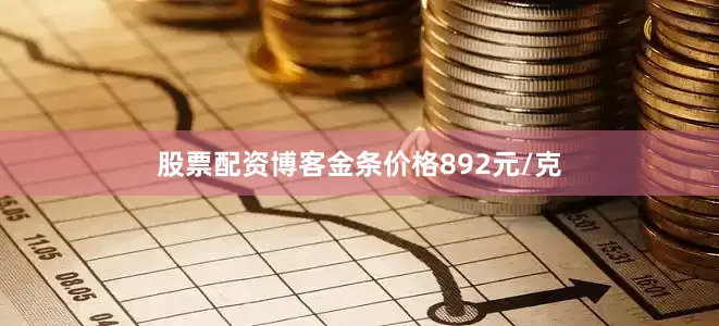 股票配资博客金条价格892元/克