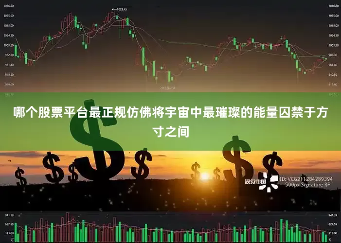 哪个股票平台最正规仿佛将宇宙中最璀璨的能量囚禁于方寸之间