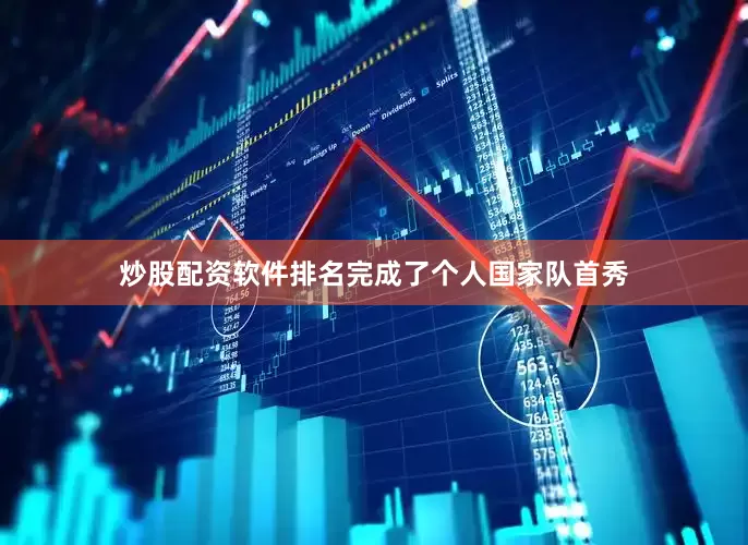 炒股配资软件排名完成了个人国家队首秀