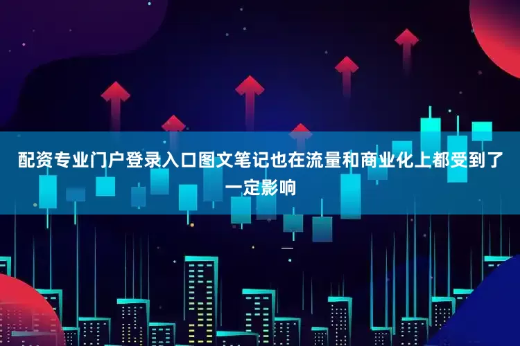 配资专业门户登录入口图文笔记也在流量和商业化上都受到了一定影响