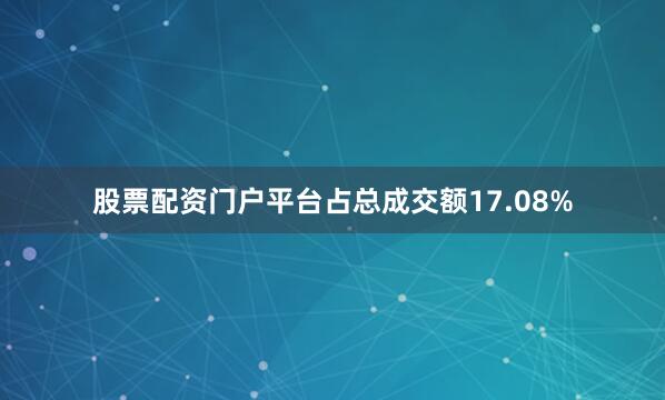 股票配资门户平台占总成交额17.08%