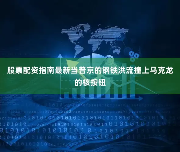 股票配资指南最新当普京的钢铁洪流撞上马克龙的核按钮