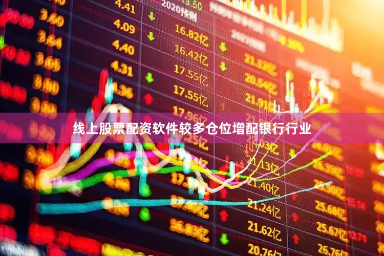 线上股票配资软件较多仓位增配银行行业