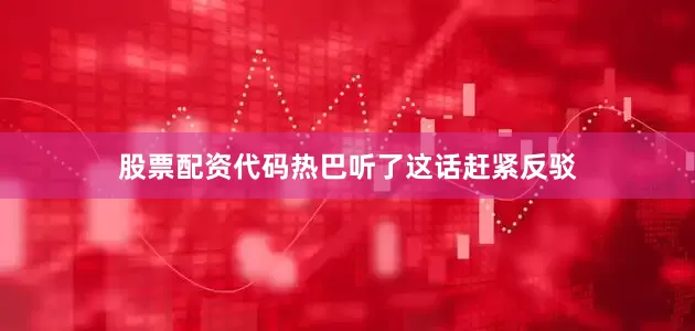 股票配资代码热巴听了这话赶紧反驳