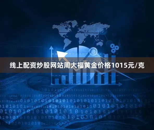 线上配资炒股网站周大福黄金价格1015元/克
