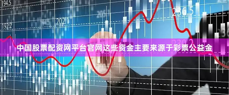 中国股票配资网平台官网这些资金主要来源于彩票公益金