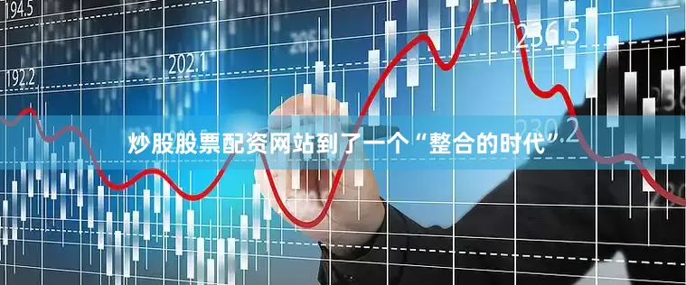 炒股股票配资网站到了一个“整合的时代”