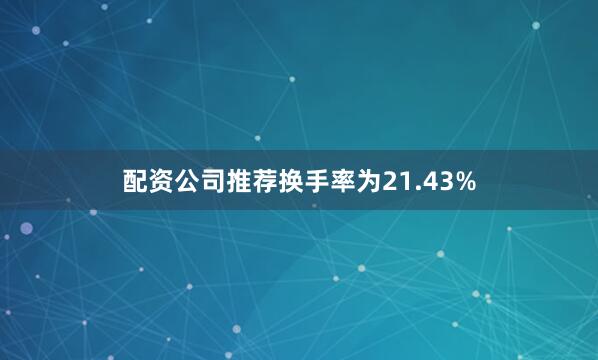 配资公司推荐换手率为21.43%