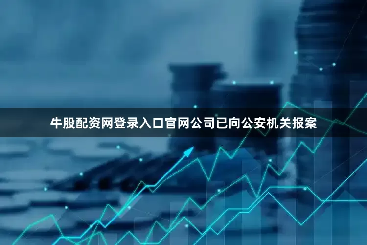 牛股配资网登录入口官网公司已向公安机关报案