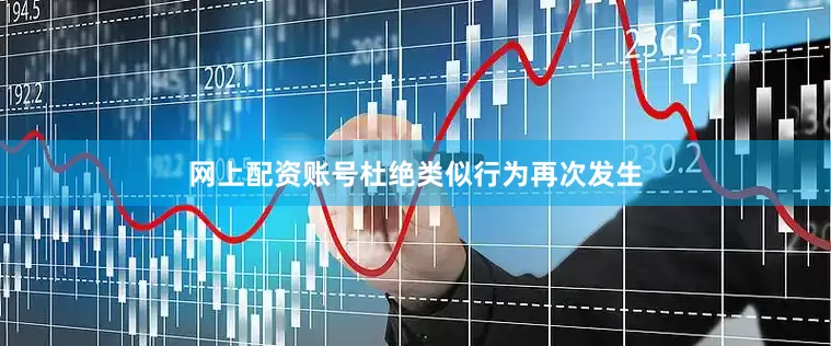 网上配资账号杜绝类似行为再次发生