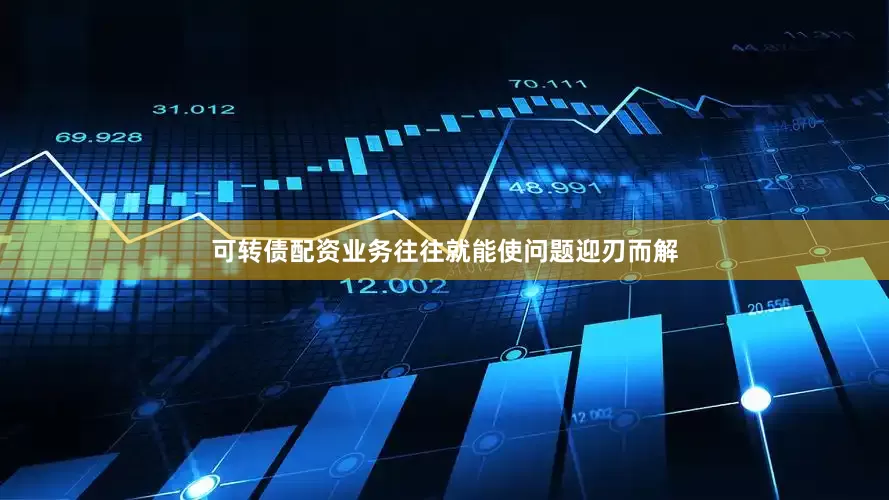 可转债配资业务往往就能使问题迎刃而解