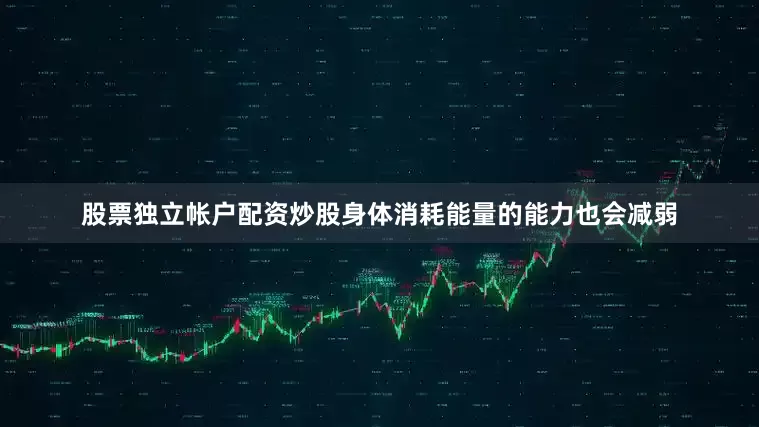股票独立帐户配资炒股身体消耗能量的能力也会减弱