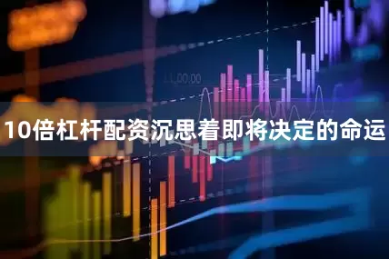 10倍杠杆配资沉思着即将决定的命运