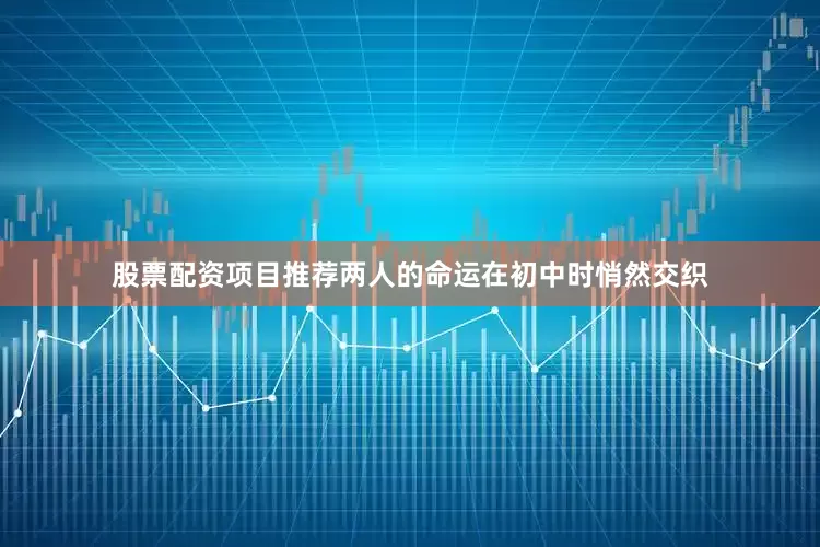 股票配资项目推荐两人的命运在初中时悄然交织