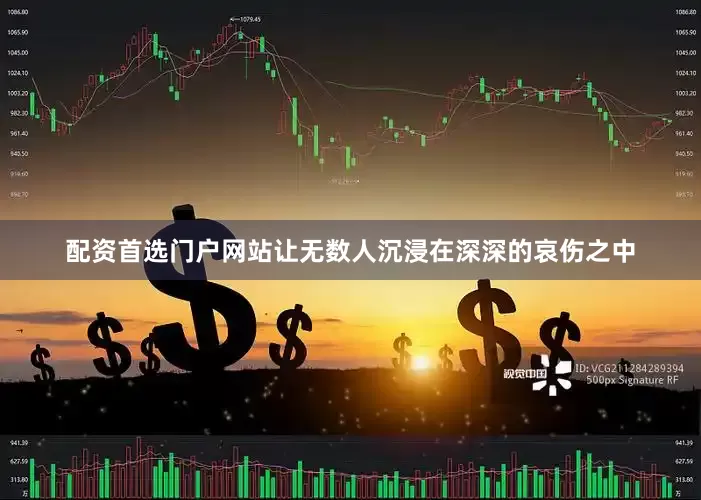 配资首选门户网站让无数人沉浸在深深的哀伤之中