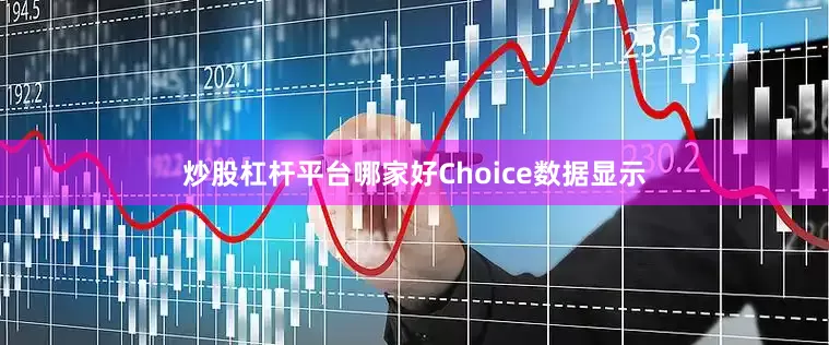 炒股杠杆平台哪家好Choice数据显示