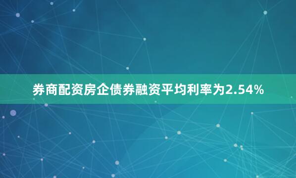 券商配资房企债券融资平均利率为2.54%