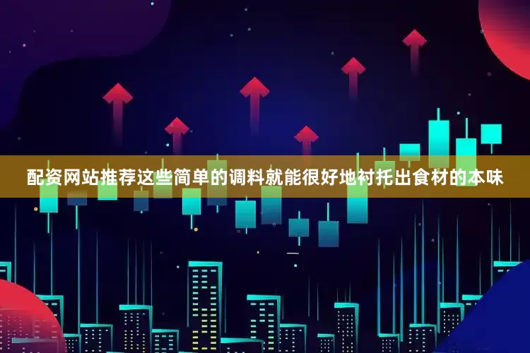 配资网站推荐这些简单的调料就能很好地衬托出食材的本味