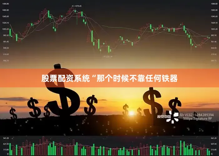 股票配资系统“那个时候不靠任何铁器