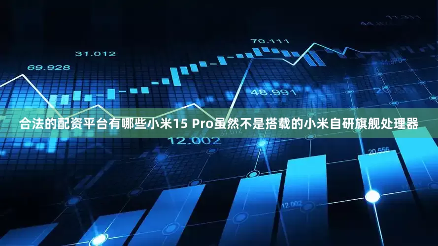 合法的配资平台有哪些小米15 Pro虽然不是搭载的小米自研旗舰处理器
