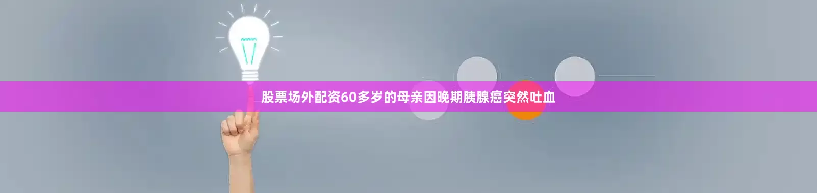 股票场外配资60多岁的母亲因晚期胰腺癌突然吐血