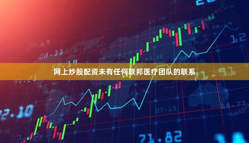 网上炒股配资未有任何联邦医疗团队的联系