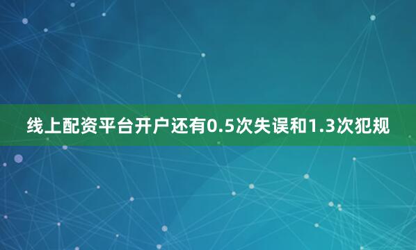 线上配资平台开户还有0.5次失误和1.3次犯规