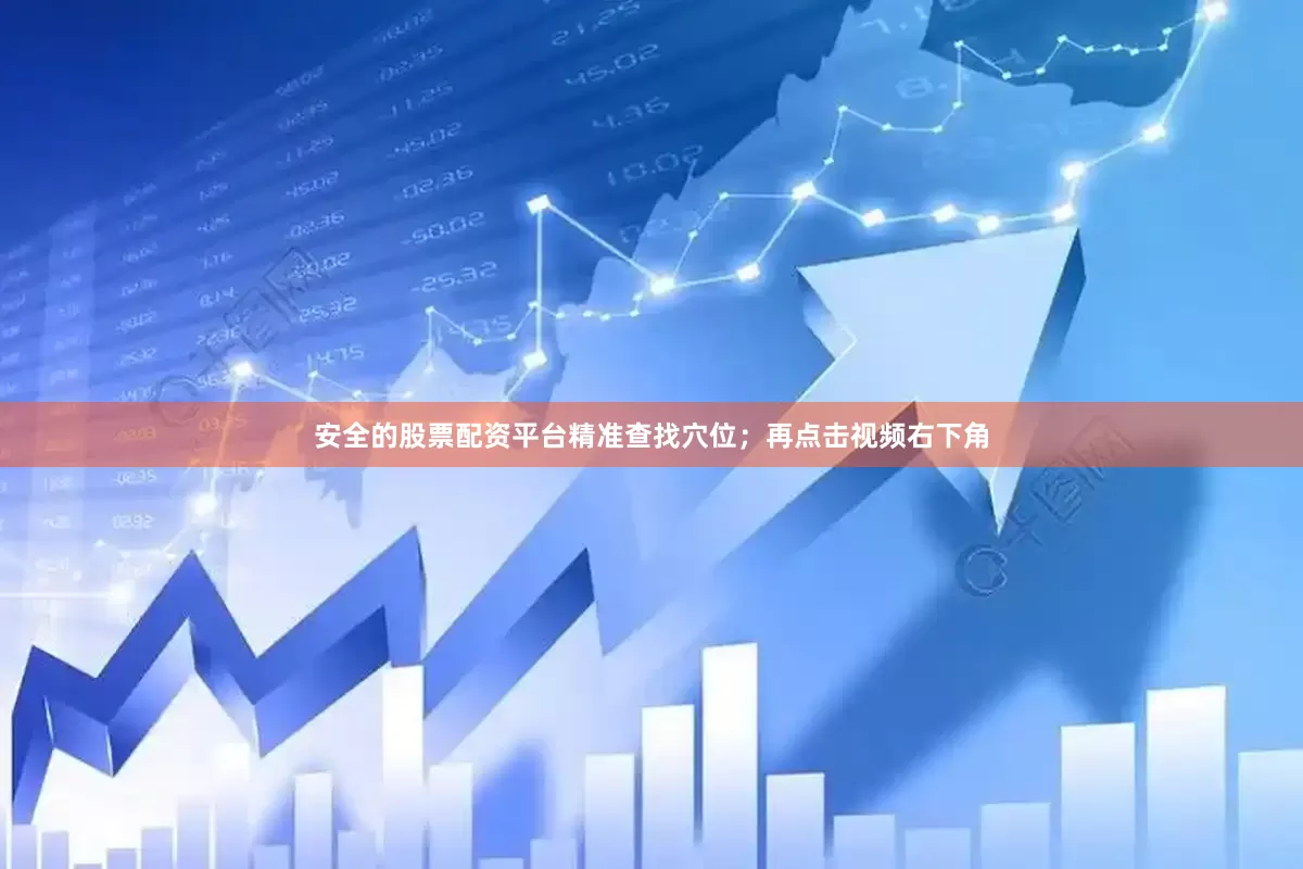 安全的股票配资平台精准查找穴位；再点击视频右下角