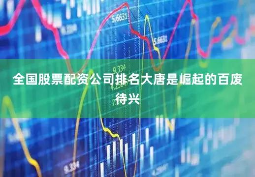 全国股票配资公司排名大唐是崛起的百废待兴