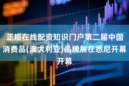 正规在线配资知识门户第二届中国消费品(澳大利亚)品牌展在悉尼开幕