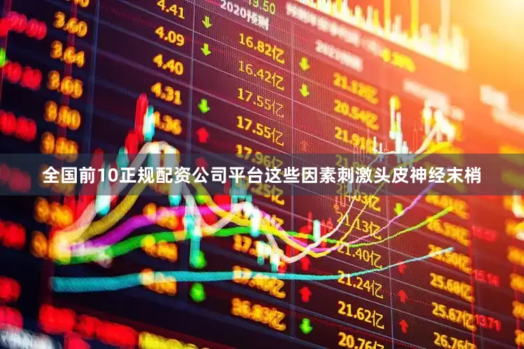 全国前10正规配资公司平台这些因素刺激头皮神经末梢
