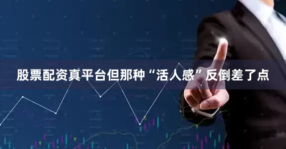 股票配资真平台但那种“活人感”反倒差了点
